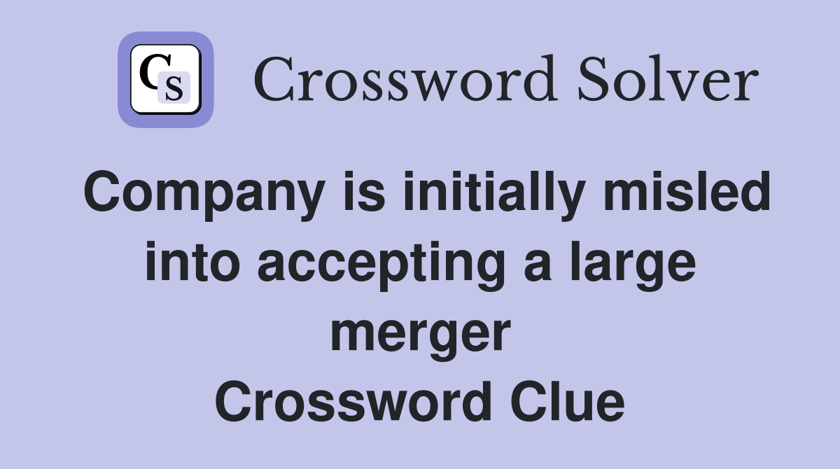 Company is initially misled into accepting a large merger Crossword Clue