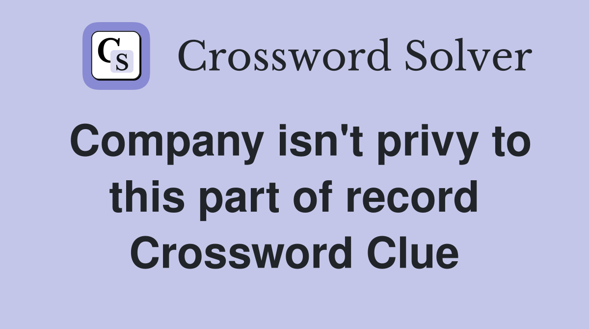 Company isn't privy to this part of record Crossword Clue