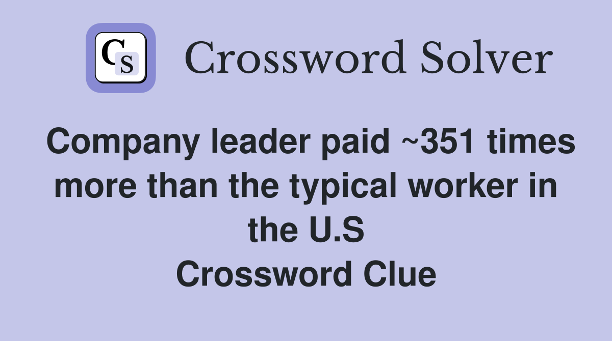 Company leader paid ~351 times more than the typical worker in the U.S Crossword Clue