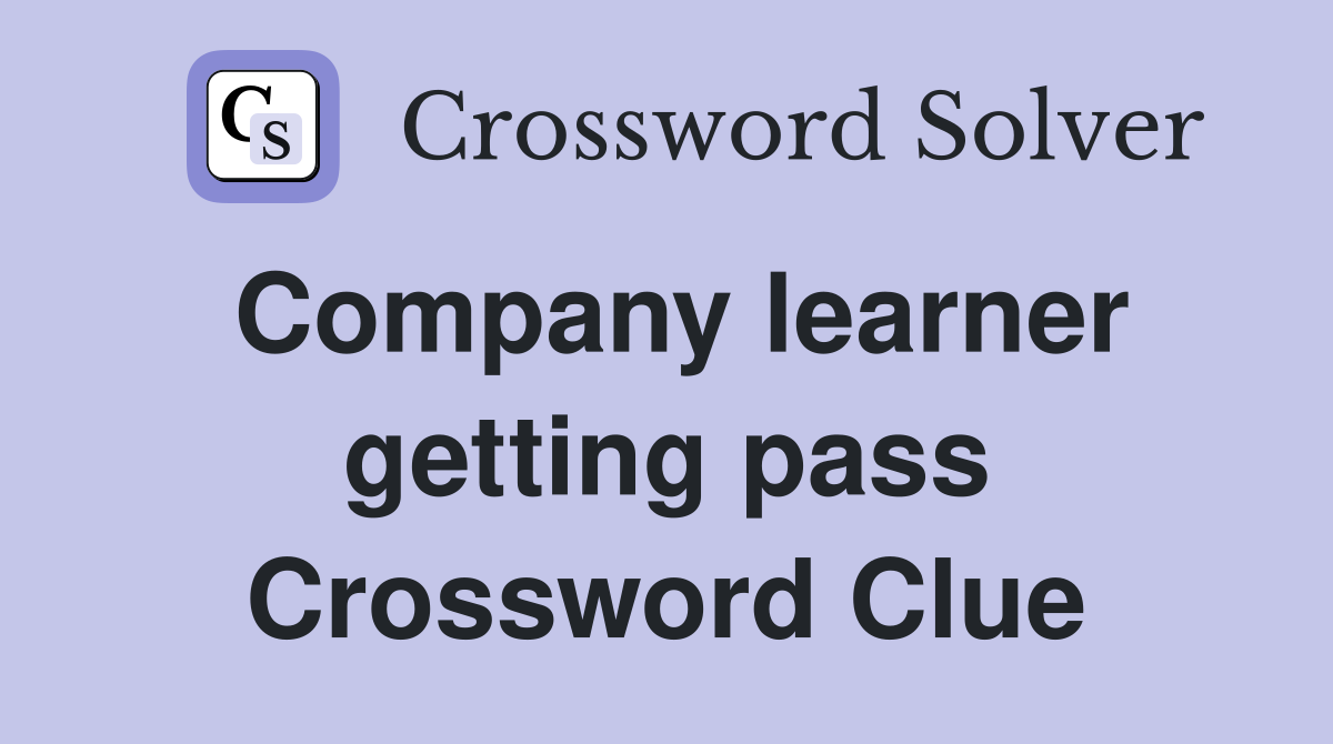 Company learner getting pass Crossword Clue