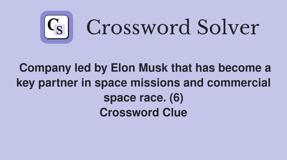 Company led by Elon Musk that has become a key partner in space missions and commercial space race. (6) Crossword Clue