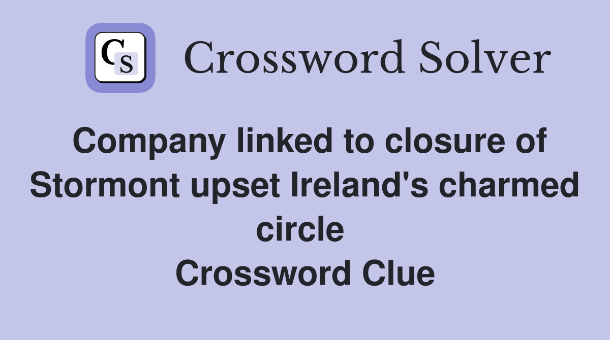 Company linked to closure of Stormont upset Ireland's charmed circle  Crossword Clue