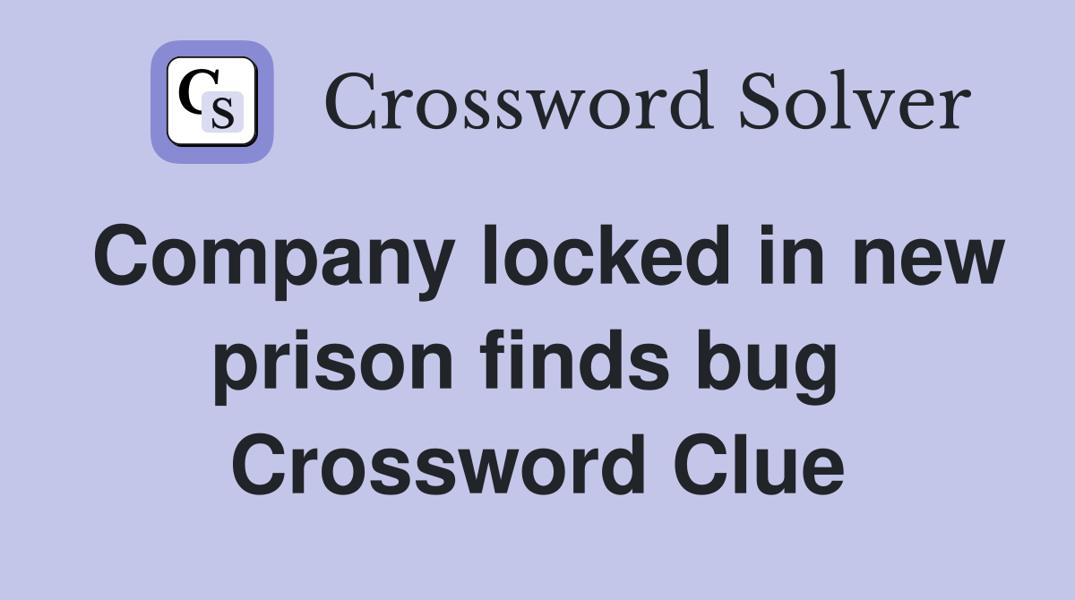 Company locked in new prison finds bug  Crossword Clue
