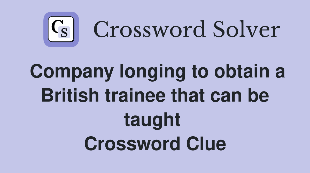 Company longing to obtain a British trainee that can be taught  Crossword Clue