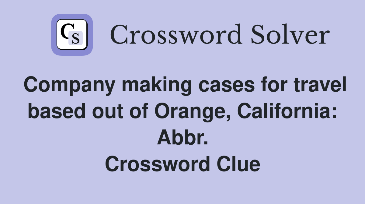 Company making cases for travel based out of Orange, California: Abbr. Crossword Clue