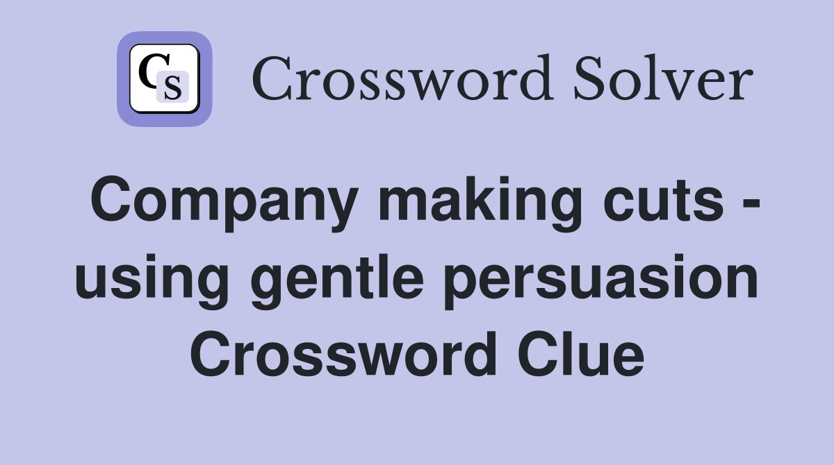 Company making cuts - using gentle persuasion Crossword Clue