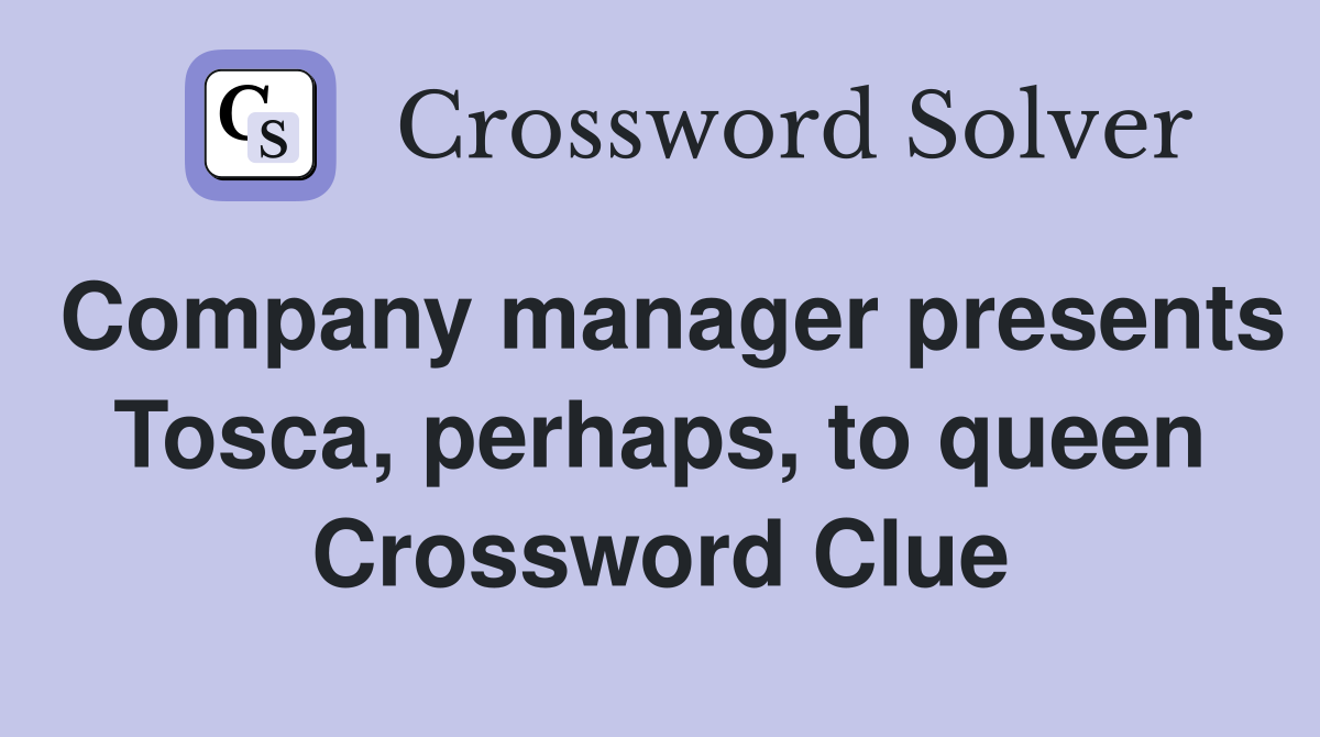 Company manager presents Tosca, perhaps, to queen Crossword Clue