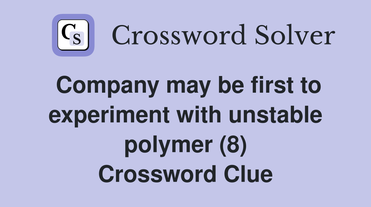 Company may be first to experiment with unstable polymer (8) Crossword Clue