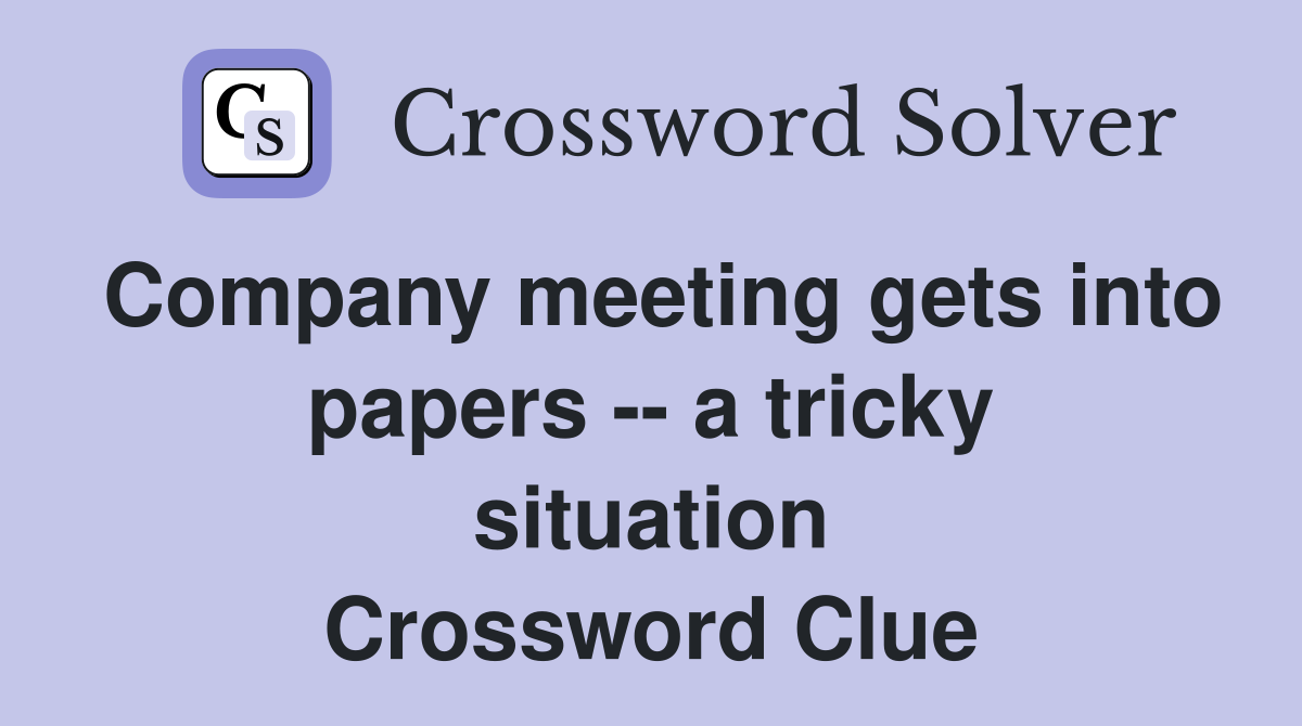 Company meeting gets into papers -- a tricky situation Crossword Clue