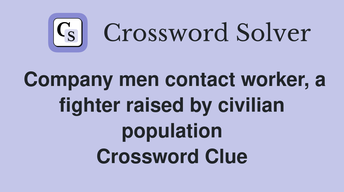 Company men contact worker, a fighter raised by civilian population Crossword Clue