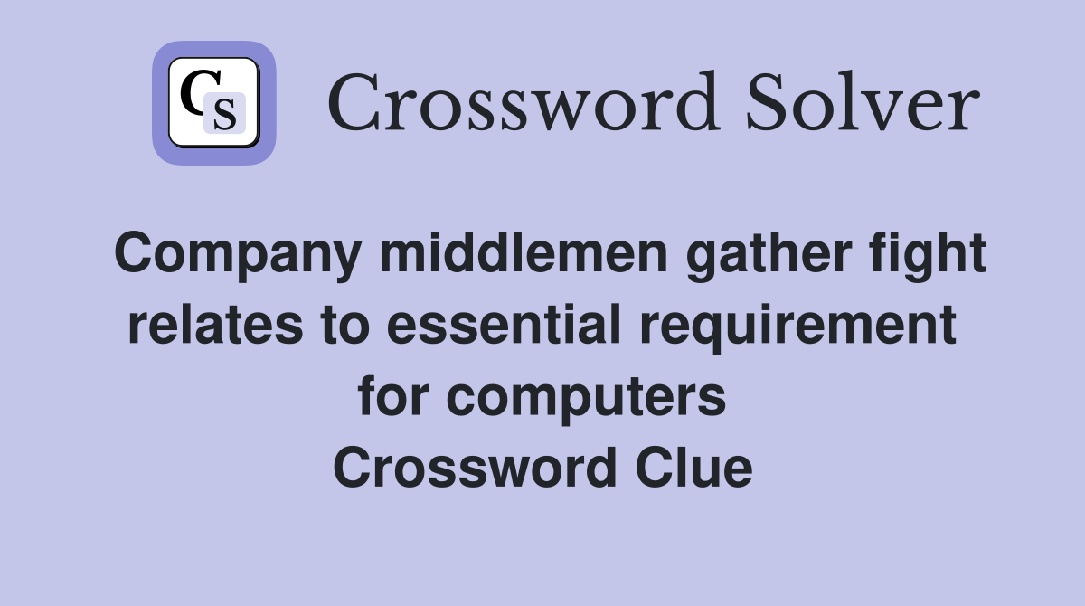 Company middlemen gather fight relates to essential requirement for computers Crossword Clue