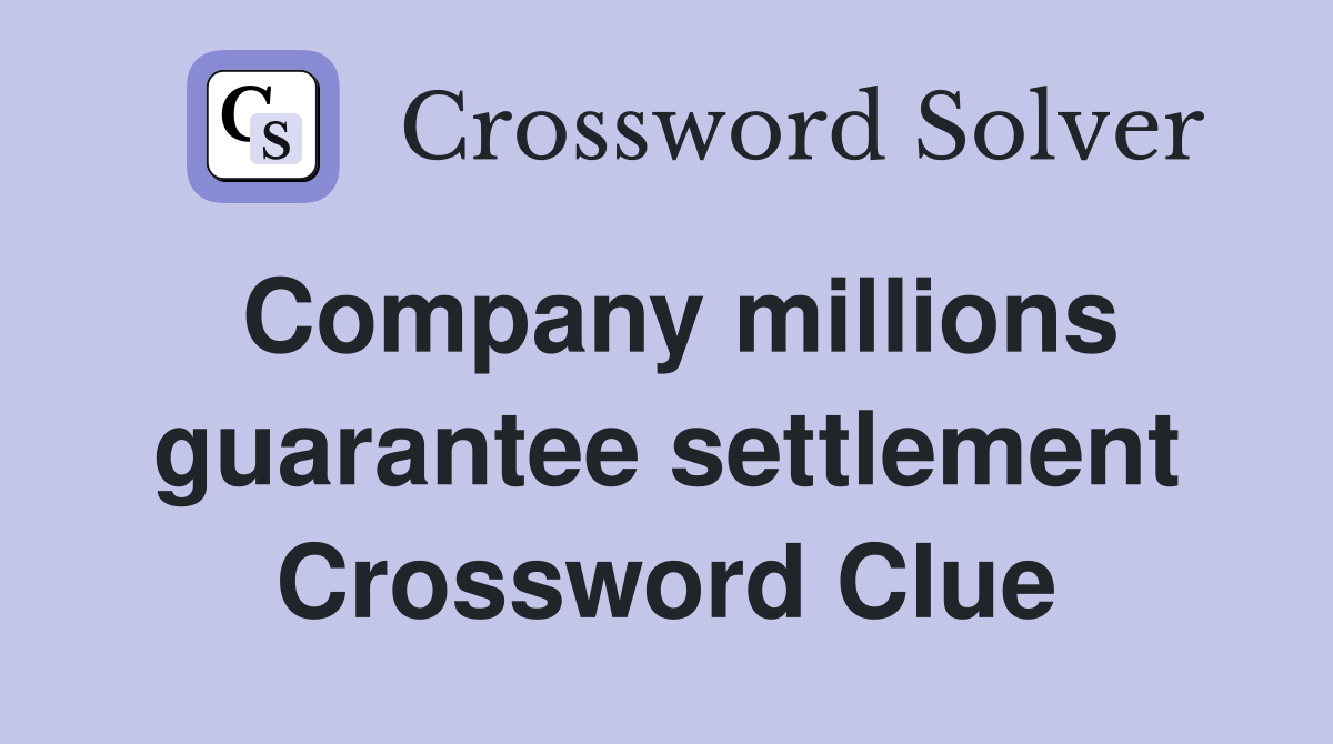 Company millions guarantee settlement Crossword Clue