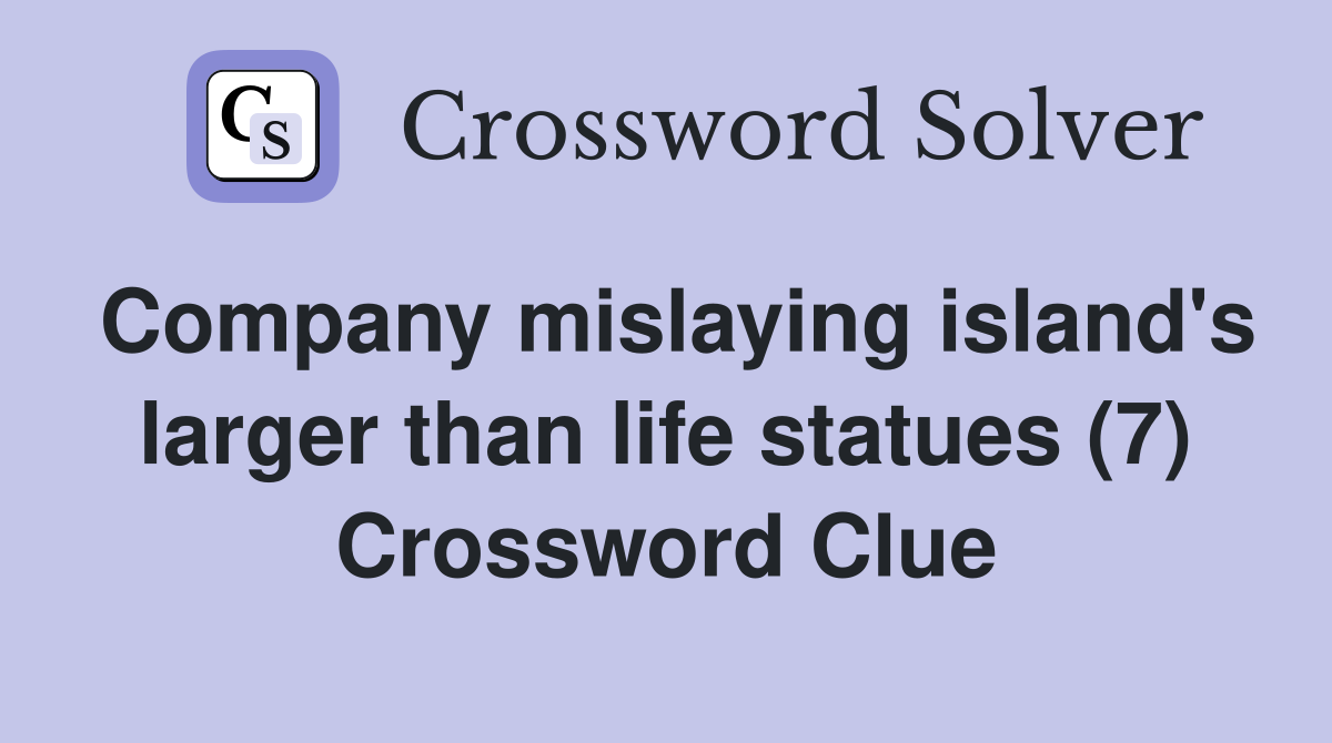 Company mislaying island's larger than life statues (7) Crossword Clue