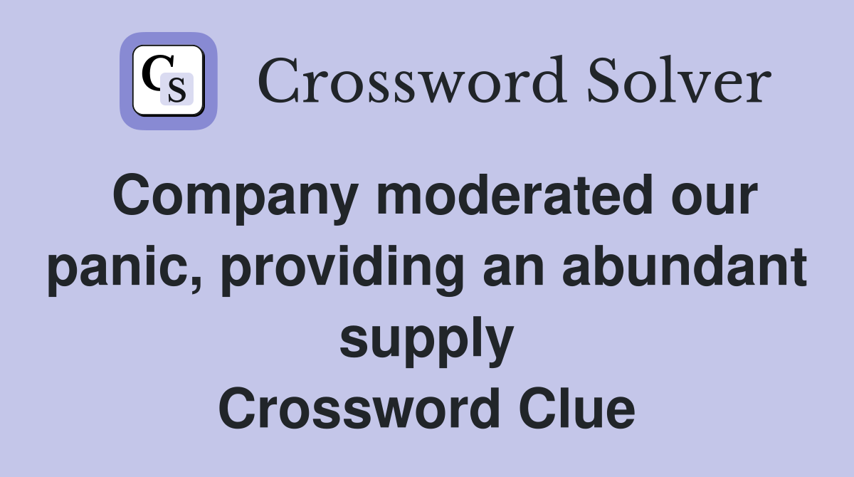 Company moderated our panic, providing an abundant supply Crossword Clue