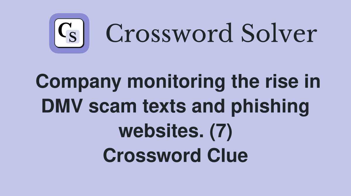 Company monitoring the rise in DMV scam texts and phishing websites. (7) Crossword Clue