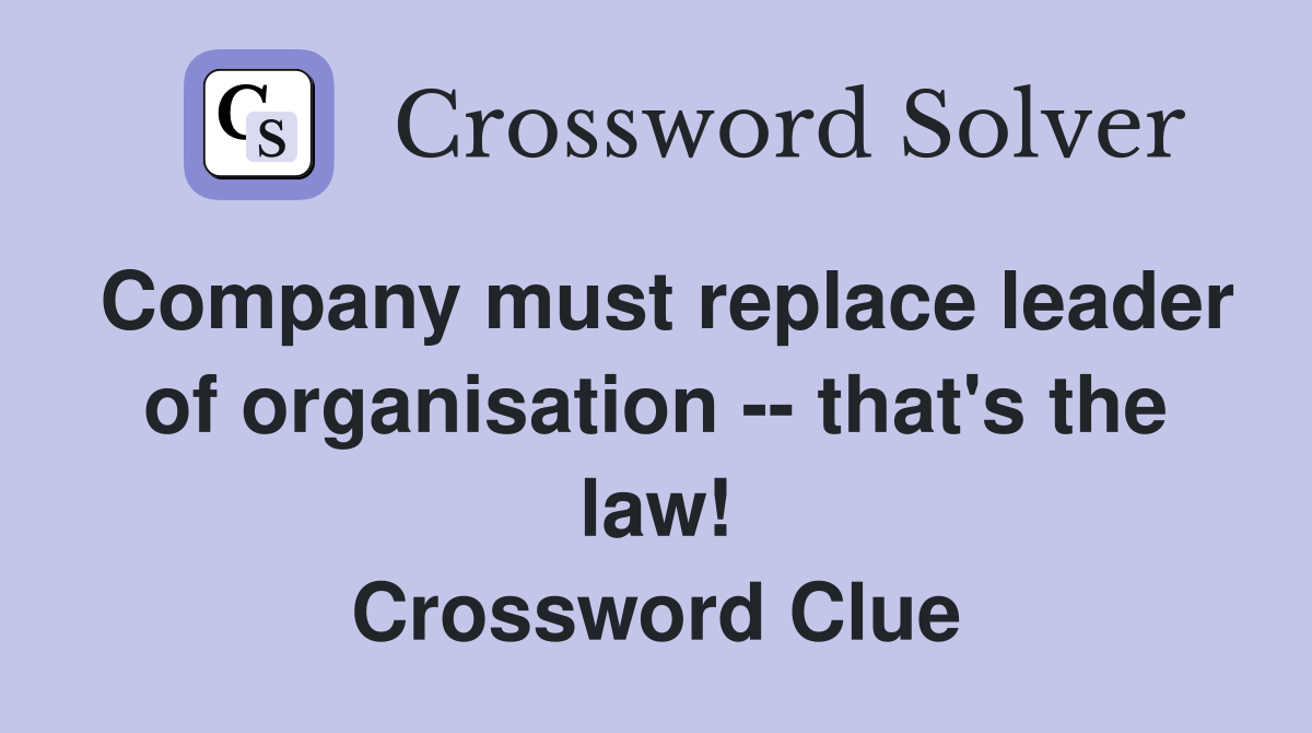 Company must replace leader of organisation -- that's the law! Crossword Clue