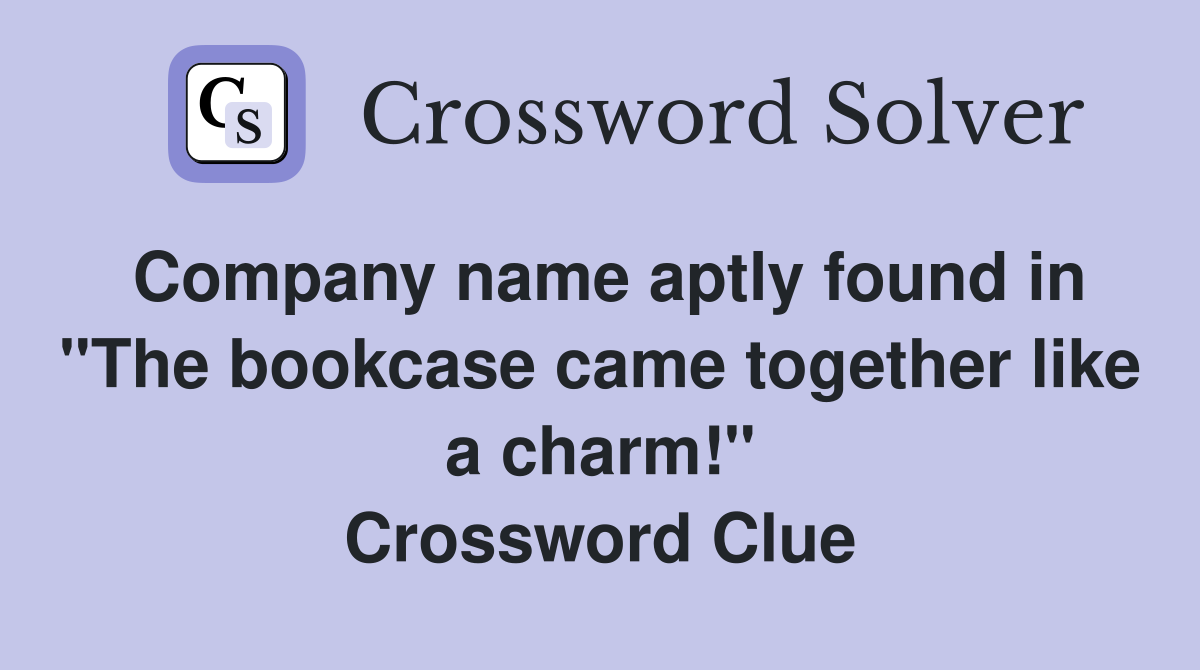 Company name aptly found in "The bookcase came together like a charm!" Crossword Clue