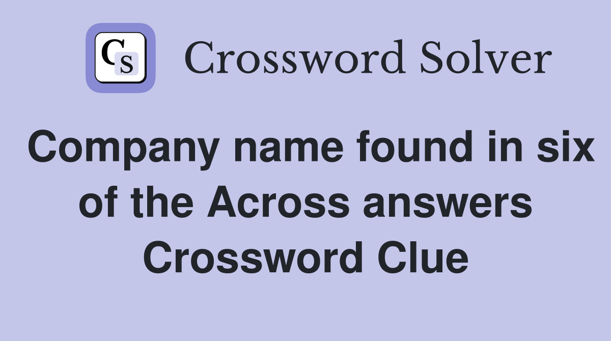 Company name found in six of the Across answers Crossword Clue