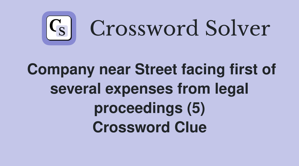 Company near Street facing first of several expenses from legal proceedings (5) Crossword Clue