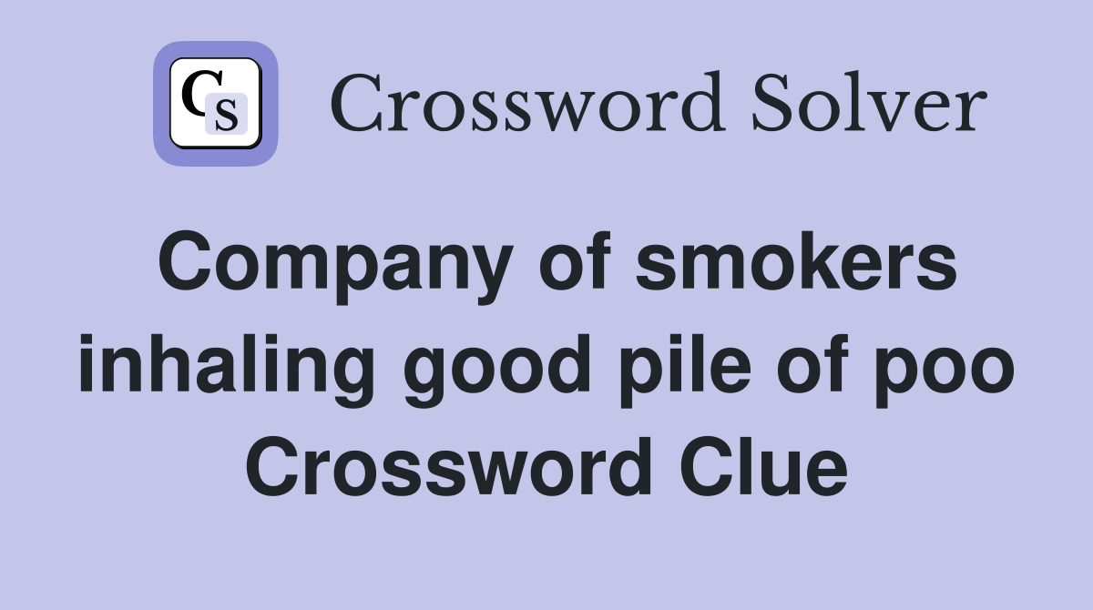 Company of smokers inhaling good pile of poo Crossword Clue