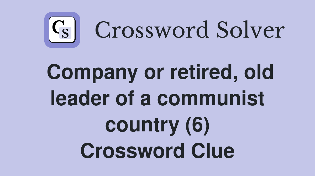 Company or retired, old leader of a communist country (6) Crossword Clue