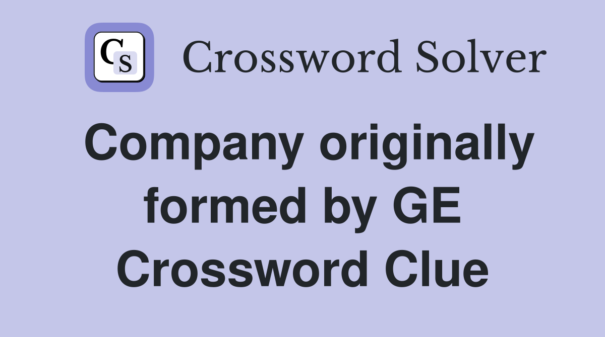 Company originally formed by GE Crossword Clue