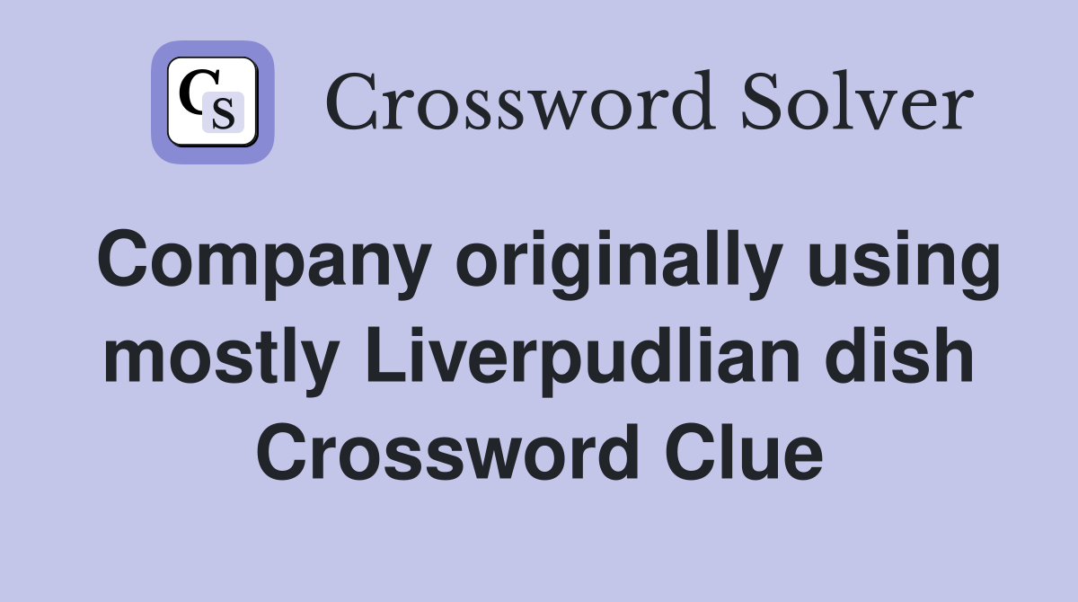 Company originally using mostly Liverpudlian dish Crossword Clue