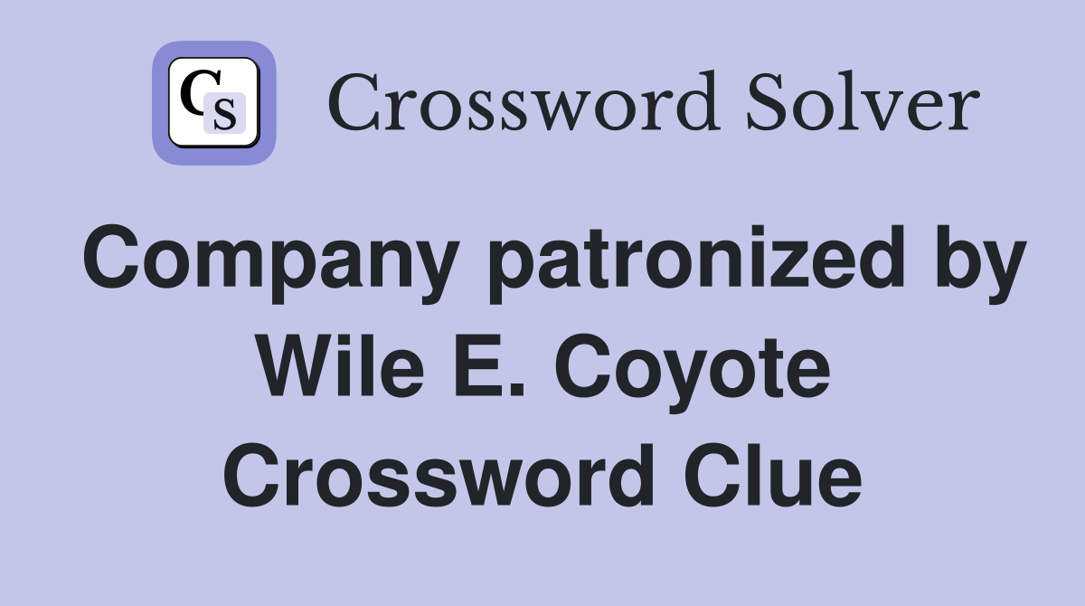 Company patronized by Wile E. Coyote Crossword Clue