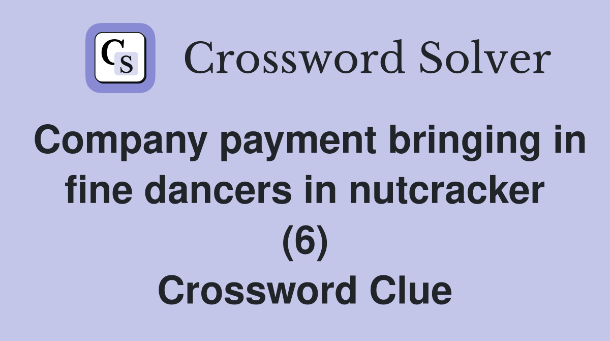 Company payment bringing in fine dancers in nutcracker (6) Crossword Clue