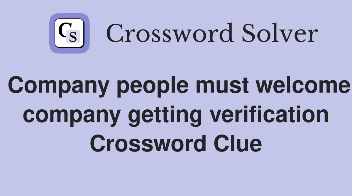 Company people must welcome company getting verification Crossword Clue