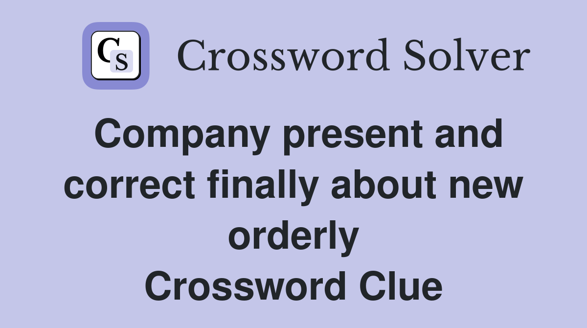 Company present and correct finally about new orderly Crossword Clue