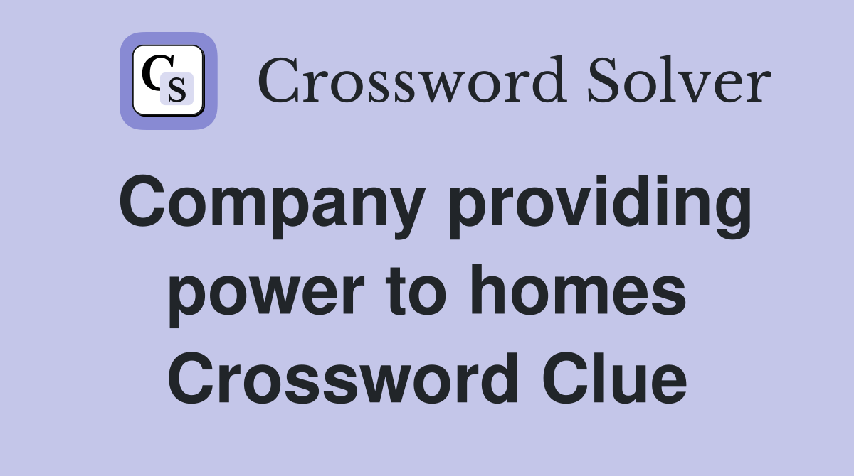 Company providing power to homes Crossword Clue