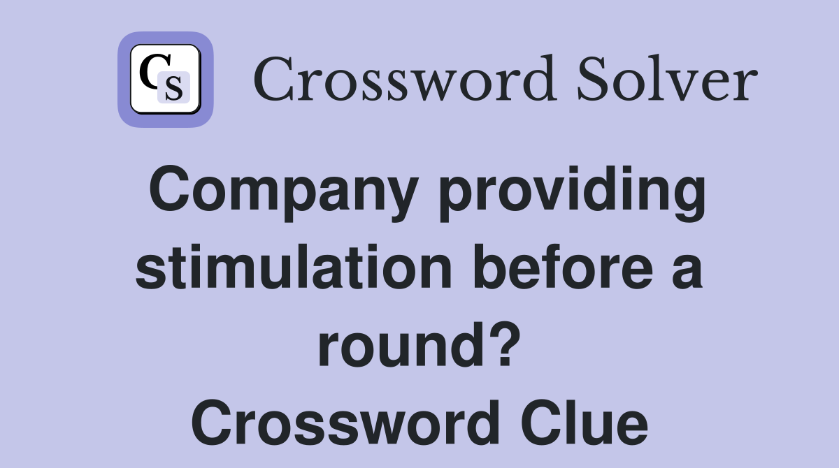 Company providing stimulation before a round? Crossword Clue