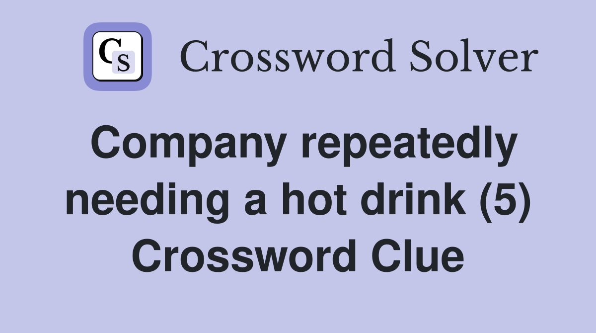 Company repeatedly needing a hot drink (5) Crossword Clue