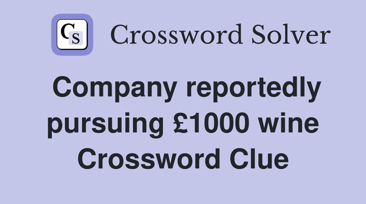 Company reportedly pursuing £1000 wine Crossword Clue