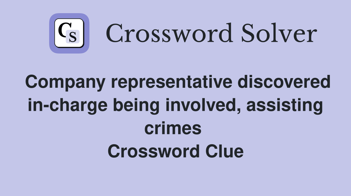 Company representative discovered in-charge being involved, assisting crimes  Crossword Clue