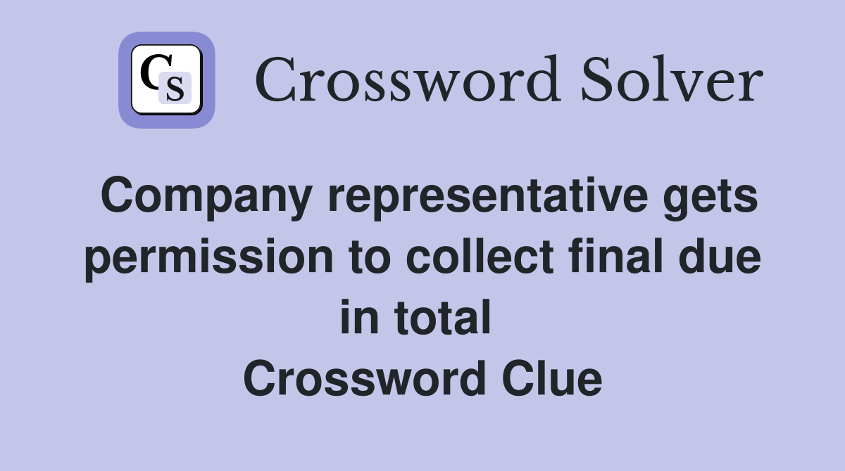 Company representative gets permission to collect final due in total  Crossword Clue