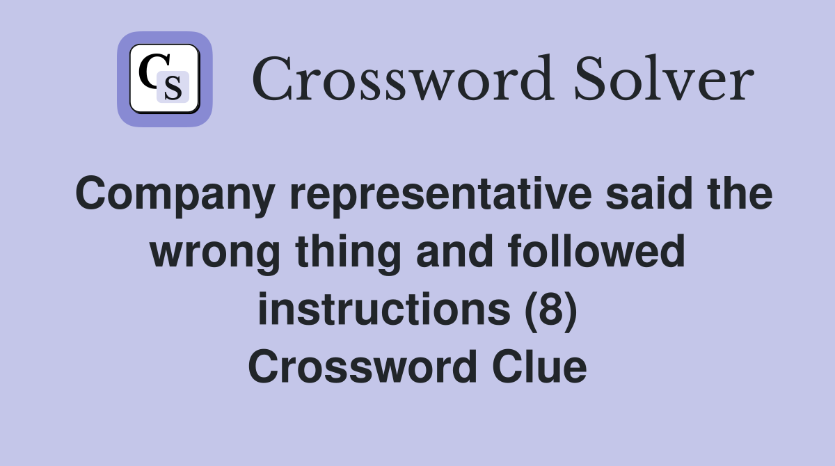Company representative said the wrong thing and followed instructions (8) Crossword Clue
