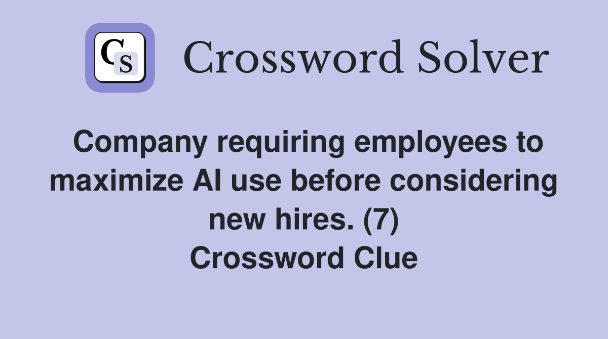 Company requiring employees to maximize AI use before considering new hires. (7) Crossword Clue