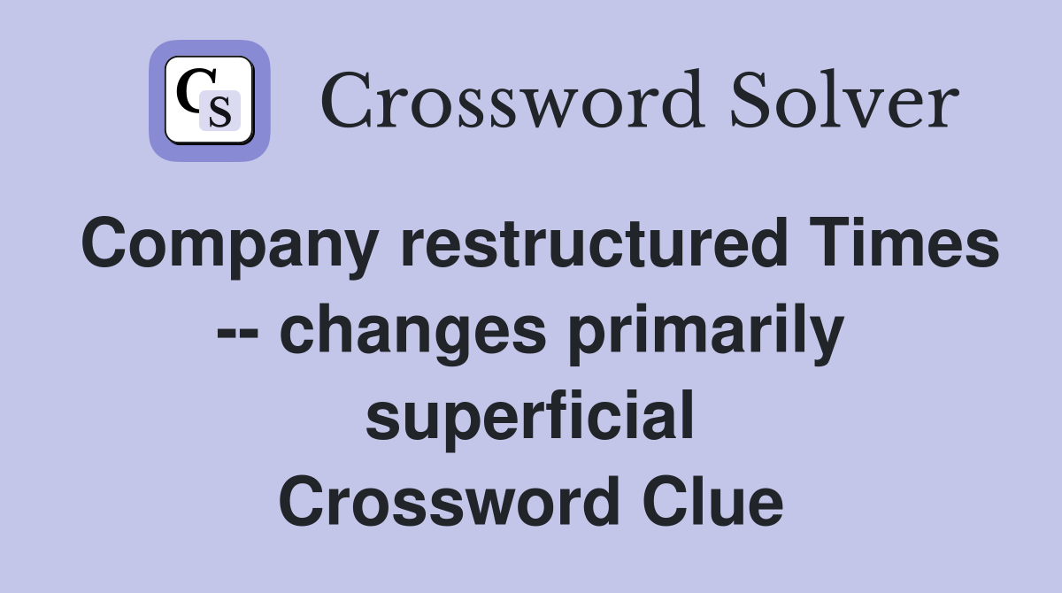 Company restructured Times -- changes primarily superficial Crossword Clue