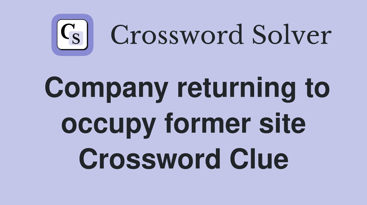 Company returning to occupy former site Crossword Clue