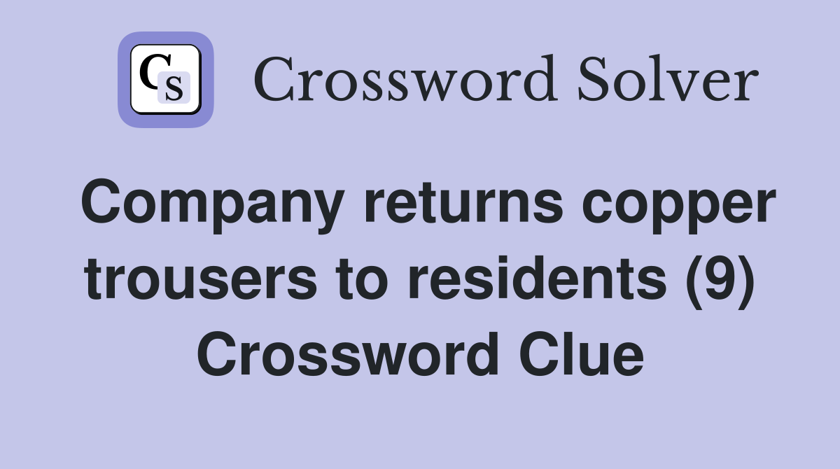 Company returns copper trousers to residents (9) Crossword Clue