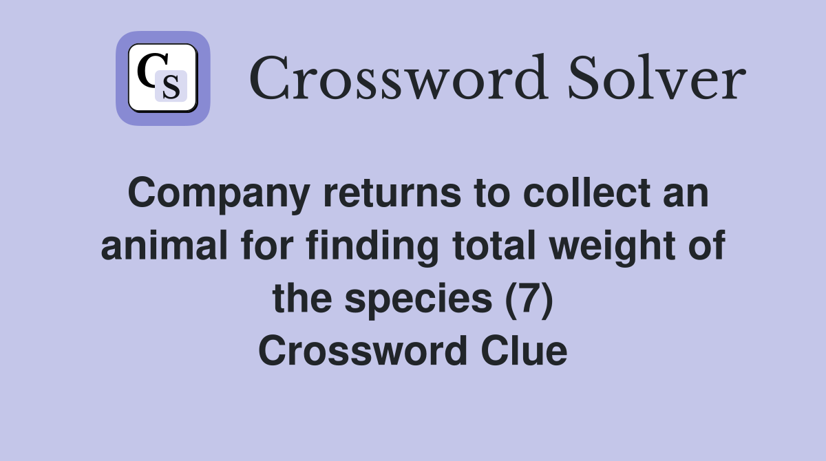 Company returns to collect an animal for finding total weight of the species (7) Crossword Clue