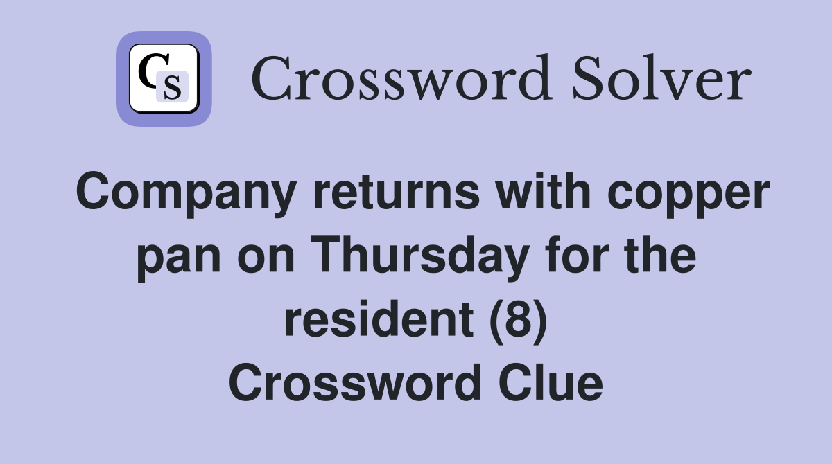 Company returns with copper pan on Thursday for the resident (8) Crossword Clue