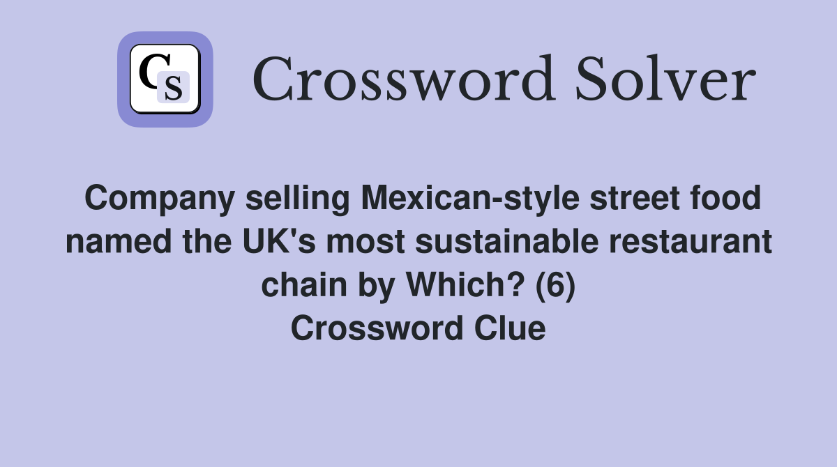 Company selling Mexican-style street food named the UK's most sustainable restaurant chain by Which? (6) Crossword Clue