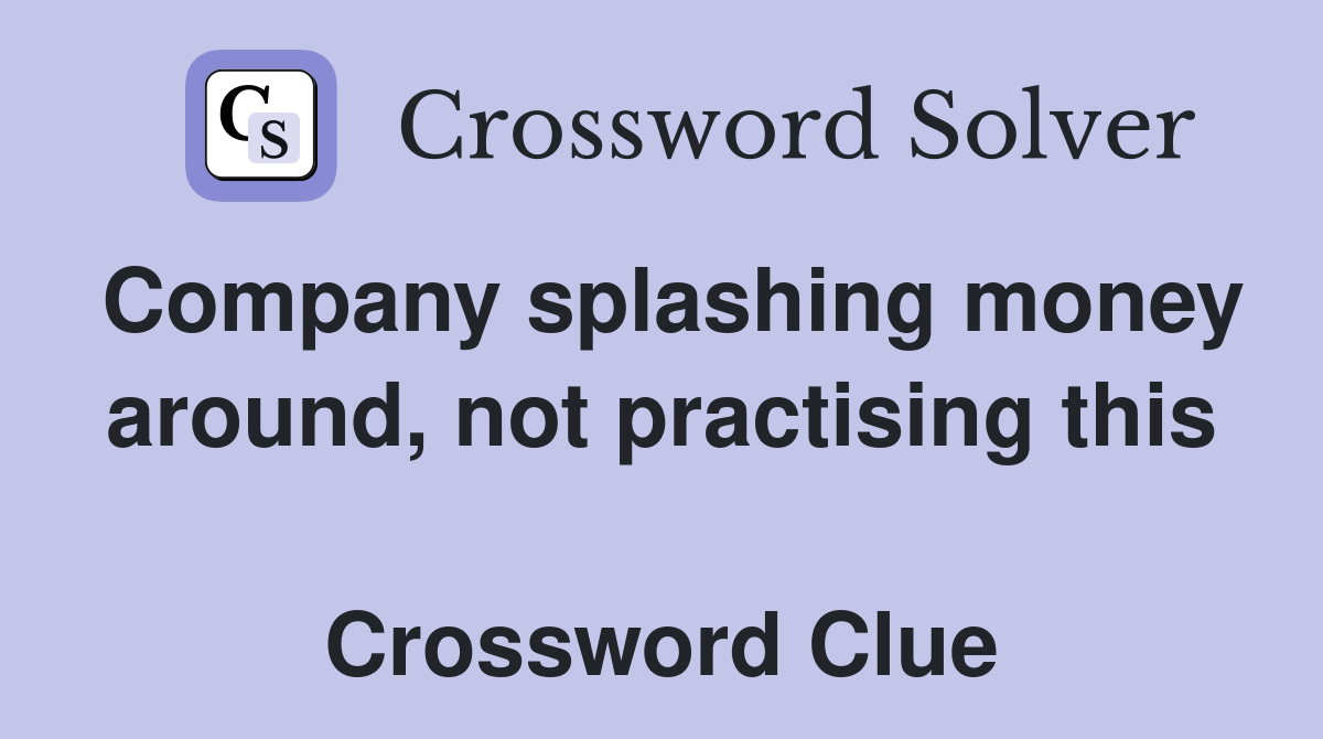 Company splashing money around, not practising this  Crossword Clue