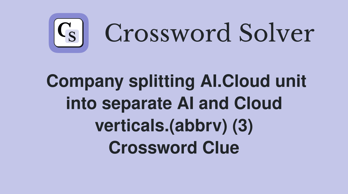 Company splitting AI.Cloud unit into separate AI and Cloud verticals.(abbrv) (3) Crossword Clue