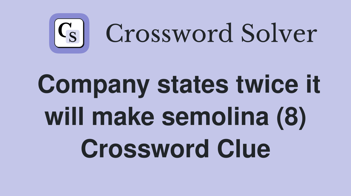 Company states twice it will make semolina (8) Crossword Clue