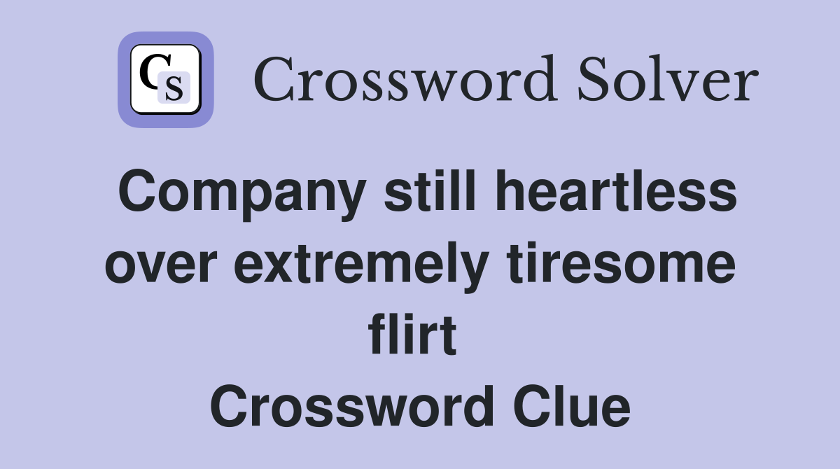 Company still heartless over extremely tiresome flirt  Crossword Clue