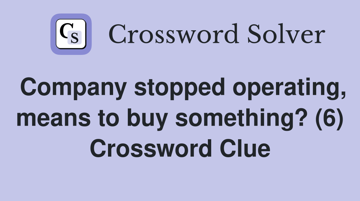 Company stopped operating, means to buy something? (6) Crossword Clue
